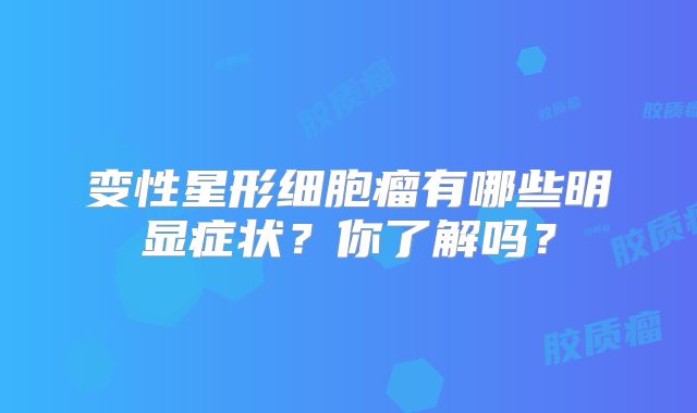变性星形细胞瘤有哪些明显症状？你了解吗？