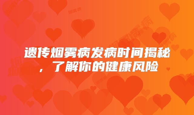 遗传烟雾病发病时间揭秘，了解你的健康风险