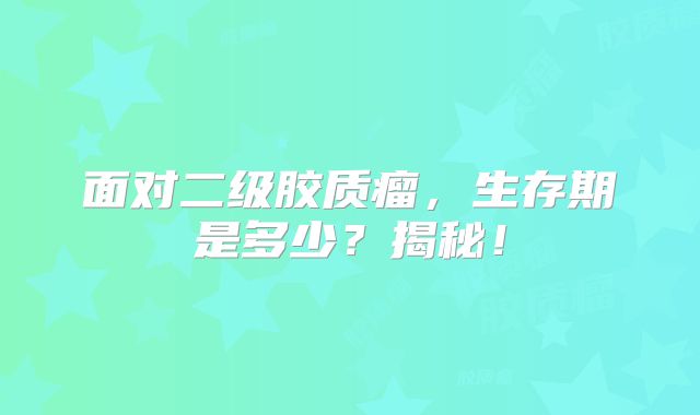 面对二级胶质瘤，生存期是多少？揭秘！
