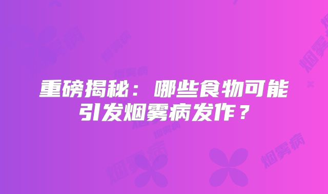 重磅揭秘：哪些食物可能引发烟雾病发作？