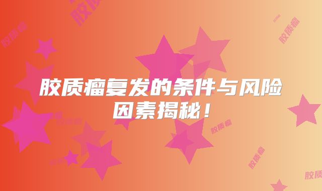 胶质瘤复发的条件与风险因素揭秘！