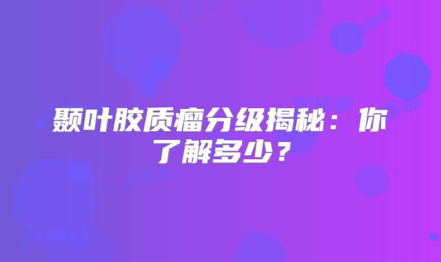 颞叶胶质瘤分级揭秘：你了解多少？