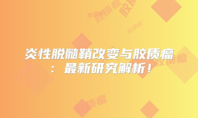 炎性脱髓鞘改变与胶质瘤：最新研究解析！