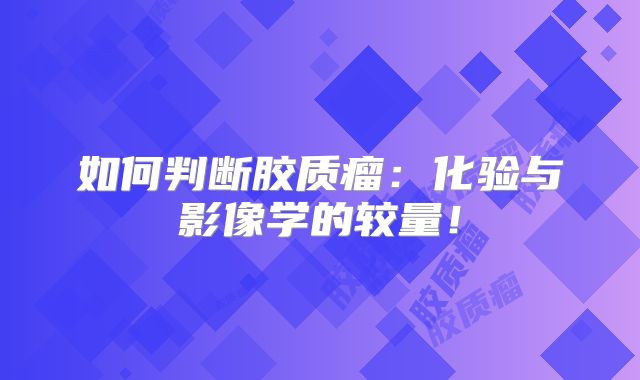 如何判断胶质瘤：化验与影像学的较量！
