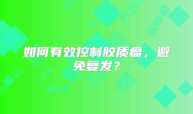 如何有效控制胶质瘤，避免复发？
