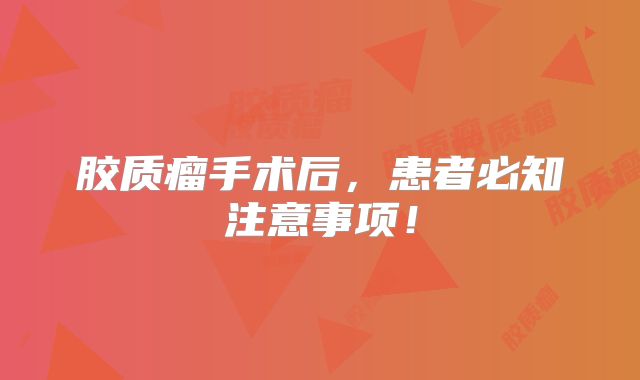 胶质瘤手术后，患者必知注意事项！