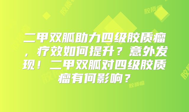 二甲双胍助力四级胶质瘤，疗效如何提升？意外发现！二甲双胍对四级胶质瘤有何影响？