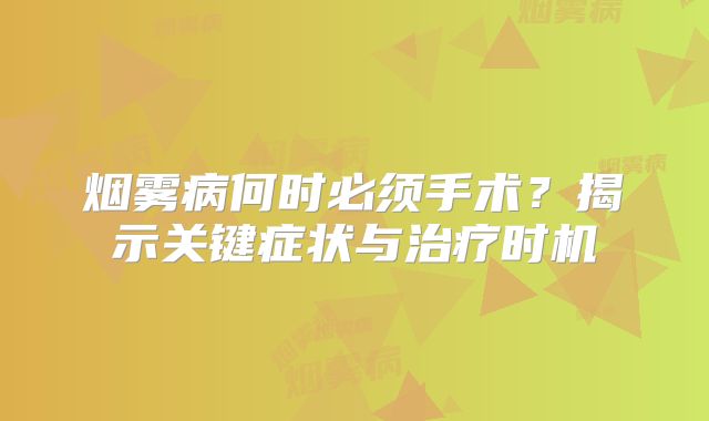 烟雾病何时必须手术？揭示关键症状与治疗时机