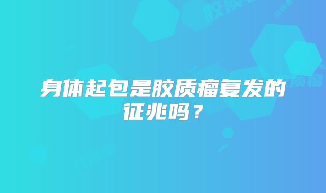 身体起包是胶质瘤复发的征兆吗？