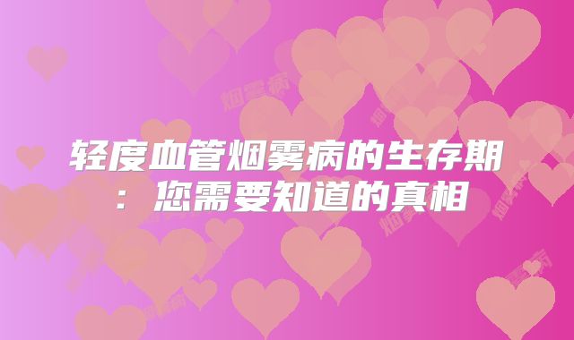 轻度血管烟雾病的生存期：您需要知道的真相