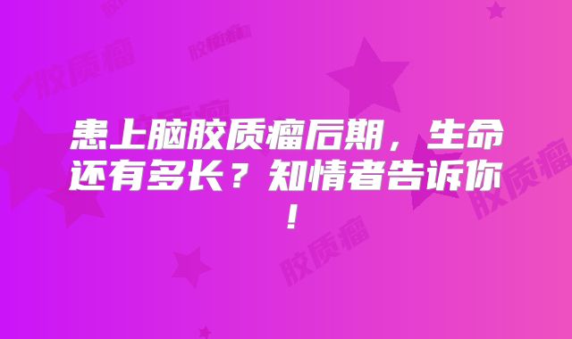 患上脑胶质瘤后期，生命还有多长？知情者告诉你！