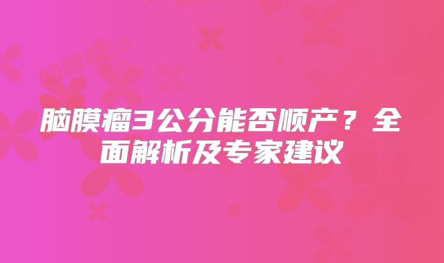 脑膜瘤3公分能否顺产？全面解析及专家建议