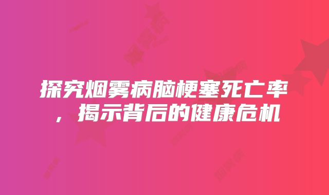 探究烟雾病脑梗塞死亡率，揭示背后的健康危机