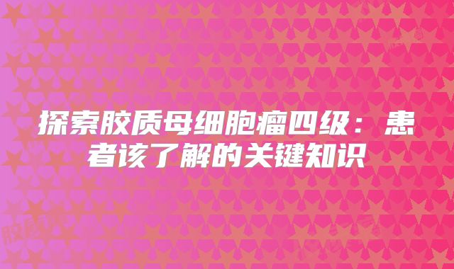 探索胶质母细胞瘤四级：患者该了解的关键知识