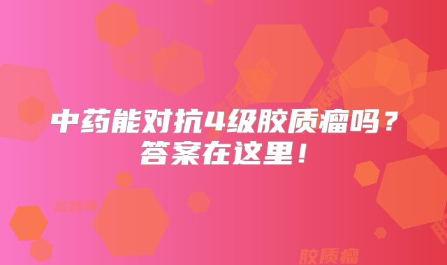 中药能对抗4级胶质瘤吗？答案在这里！