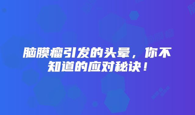 脑膜瘤引发的头晕，你不知道的应对秘诀！