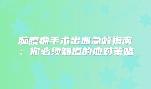 脑膜瘤手术出血急救指南：你必须知道的应对策略