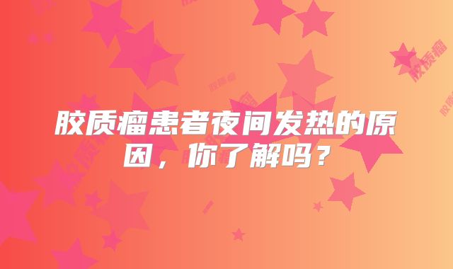胶质瘤患者夜间发热的原因，你了解吗？