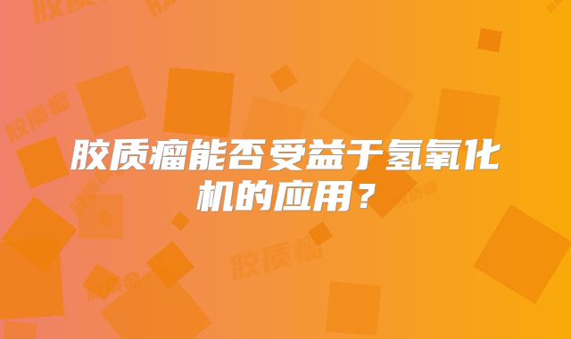 胶质瘤能否受益于氢氧化机的应用？