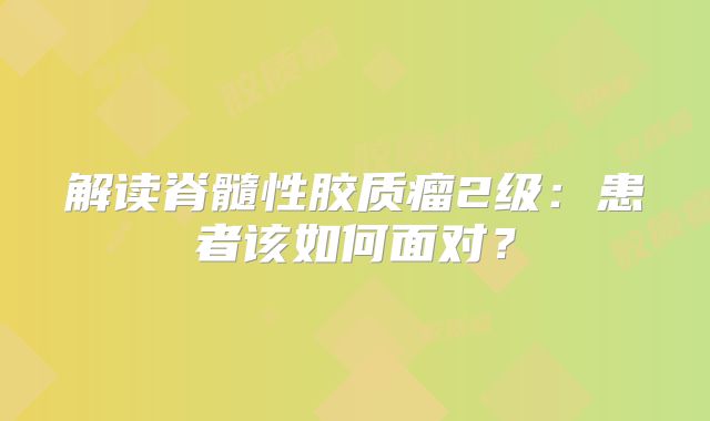 解读脊髓性胶质瘤2级：患者该如何面对？