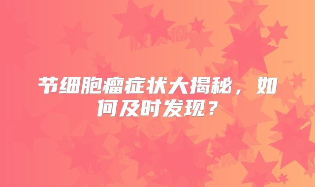节细胞瘤症状大揭秘，如何及时发现？