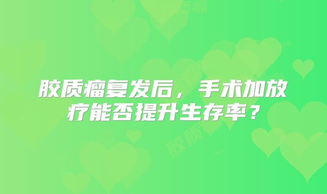 胶质瘤复发后，手术加放疗能否提升生存率？