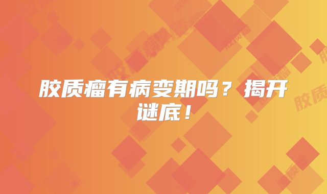 胶质瘤有病变期吗？揭开谜底！