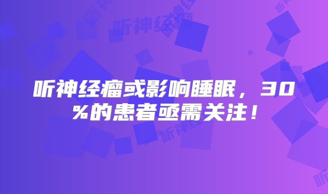 听神经瘤或影响睡眠，30%的患者亟需关注！