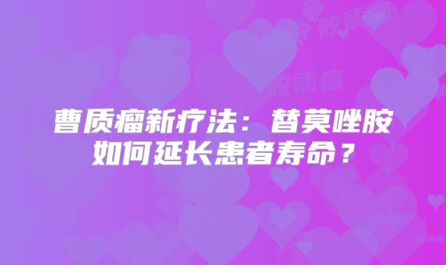 曹质瘤新疗法：替莫唑胺如何延长患者寿命？