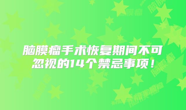 脑膜瘤手术恢复期间不可忽视的14个禁忌事项！