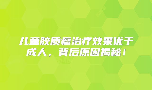 儿童胶质瘤治疗效果优于成人，背后原因揭秘！