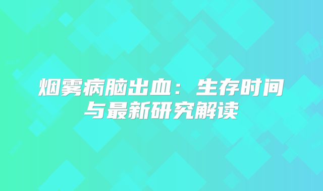 烟雾病脑出血：生存时间与最新研究解读