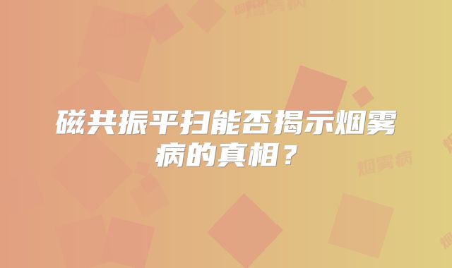 磁共振平扫能否揭示烟雾病的真相？