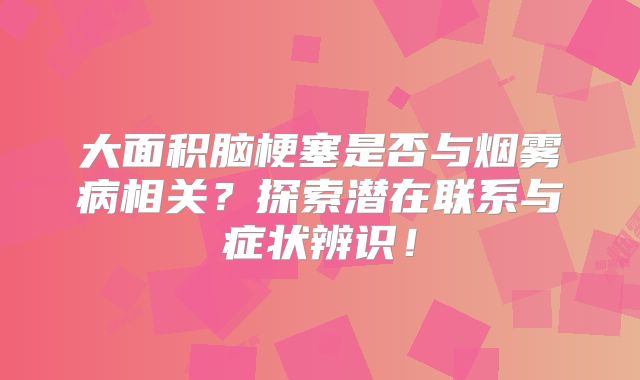 大面积脑梗塞是否与烟雾病相关？探索潜在联系与症状辨识！