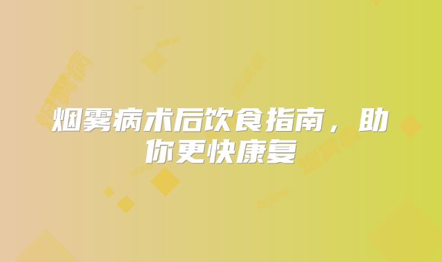 烟雾病术后饮食指南，助你更快康复