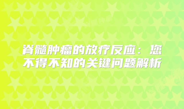 脊髓肿瘤的放疗反应：您不得不知的关键问题解析
