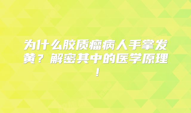 为什么胶质瘤病人手掌发黄？解密其中的医学原理！