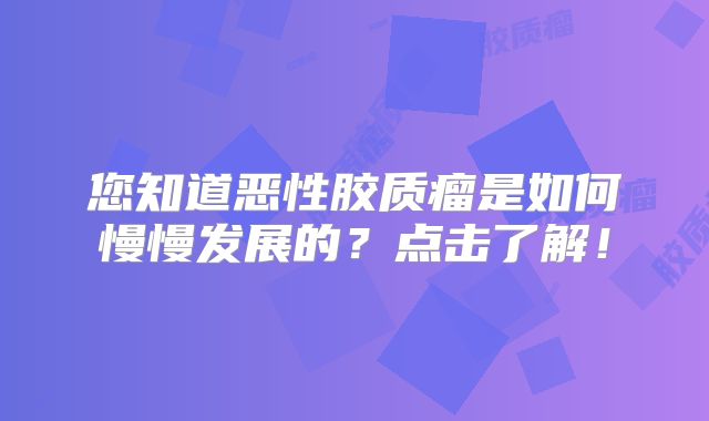 您知道恶性胶质瘤是如何慢慢发展的？点击了解！