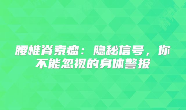 腰椎脊索瘤：隐秘信号，你不能忽视的身体警报