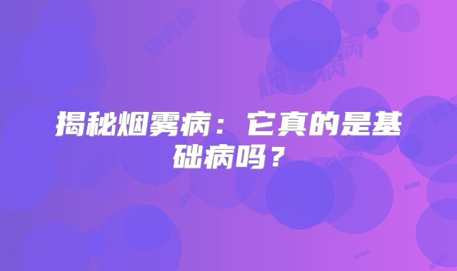 揭秘烟雾病：它真的是基础病吗？