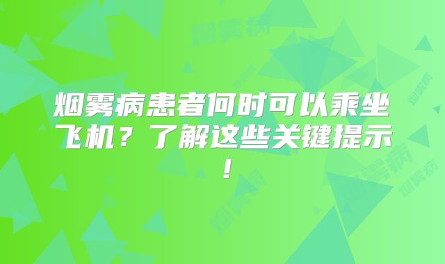 烟雾病患者何时可以乘坐飞机？了解这些关键提示！