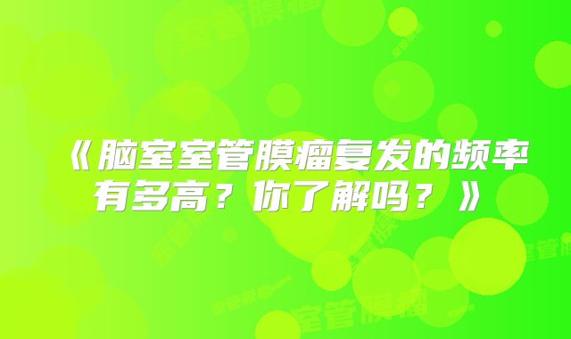 《脑室室管膜瘤复发的频率有多高？你了解吗？》