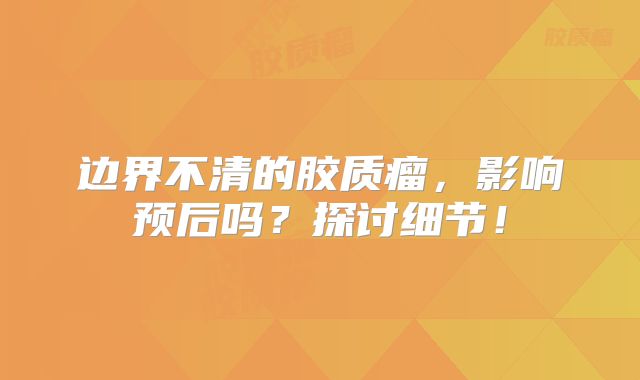 边界不清的胶质瘤，影响预后吗？探讨细节！