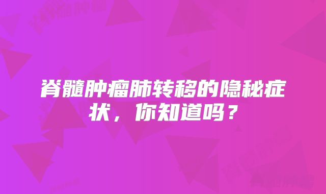 脊髓肿瘤肺转移的隐秘症状，你知道吗？