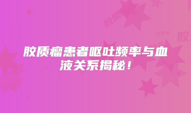 胶质瘤患者呕吐频率与血液关系揭秘！