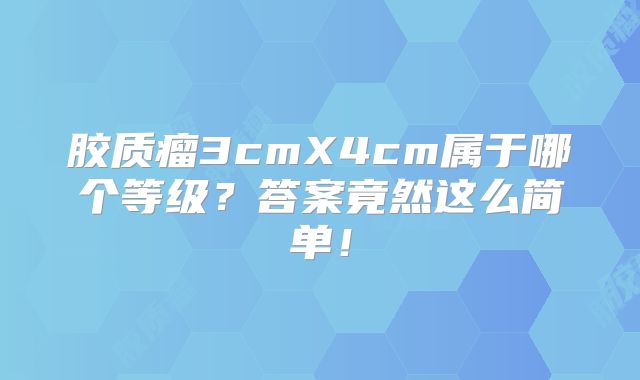 胶质瘤3cmX4cm属于哪个等级？答案竟然这么简单！