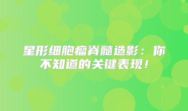 星形细胞瘤脊髓造影：你不知道的关键表现！