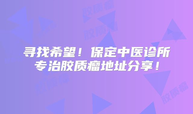 寻找希望！保定中医诊所专治胶质瘤地址分享！