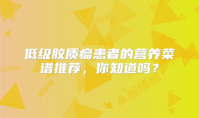 低级胶质瘤患者的营养菜谱推荐，你知道吗？