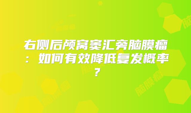 右侧后颅窝窦汇旁脑膜瘤：如何有效降低复发概率？